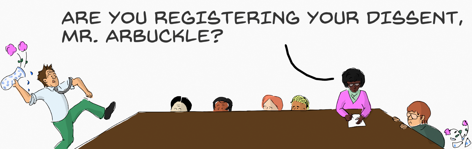 A cartoon of a board room. Most members hide behind the table. One member is winding up to throw a vase against a wall. Unperturbed, the secretary askes "Are you registering your dissent, Mr. Arbuckle?"